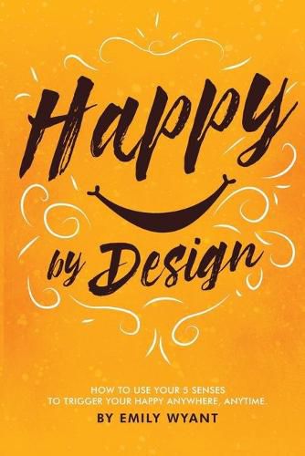 Cover image for Happy By Design: How to use your 5 senses to trigger your happy anywhere, anytime