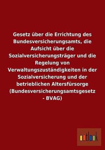 Gesetz uber die Errichtung des Bundesversicherungsamts, die Aufsicht uber die Sozialversicherungstrager und die Regelung von Verwaltungszustandigkeiten in der Sozialversicherung und der betrieblichen Altersfursorge (Bundesversicherungsamtsgesetz - BVAG)