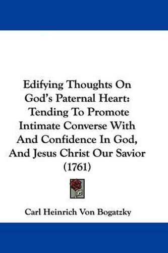 Cover image for Edifying Thoughts On God's Paternal Heart: Tending To Promote Intimate Converse With And Confidence In God, And Jesus Christ Our Savior (1761)