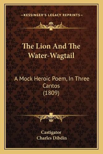 Cover image for The Lion and the Water-Wagtail: A Mock Heroic Poem, in Three Cantos (1809)