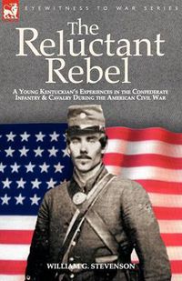 Cover image for The Reluctant Rebel: a Young Kentuckian's Experiences in the Confederate Infantry and Cavalry During the American Civil War