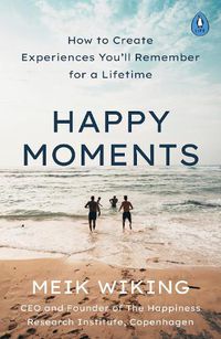 Cover image for Happy Moments: How to Create Experiences You'll Remember for a Lifetime