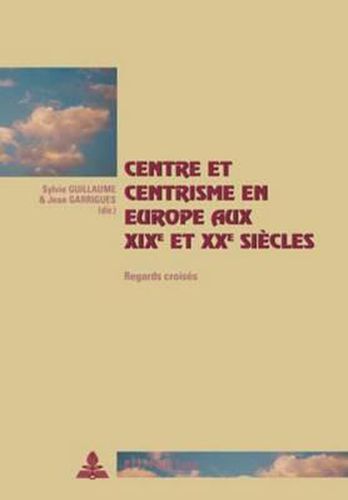 Centre Et Centrisme En Europe Aux XIX E Et XX E Siecles: Regards Croises