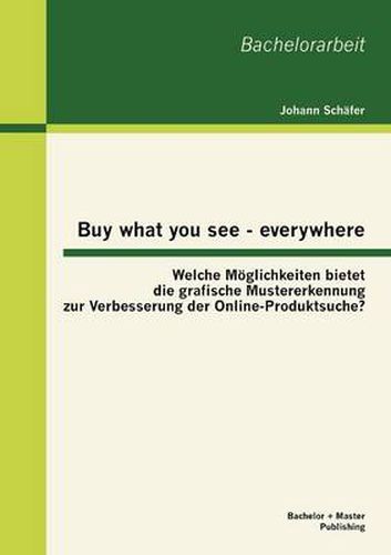 Cover image for Buy what you see - everywhere: Welche Moeglichkeiten bietet die grafische Mustererkennung zur Verbesserung der Online-Produktsuche?