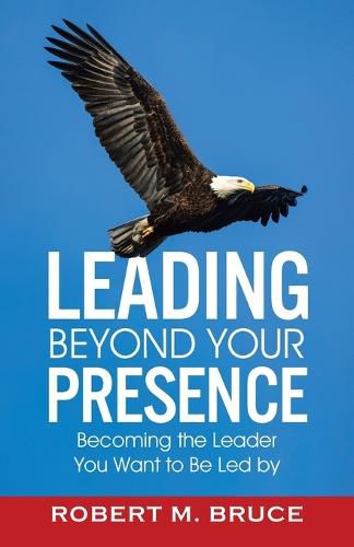 Cover image for Leading Beyond Your Presence: Becoming The Leader You Want to be Led By