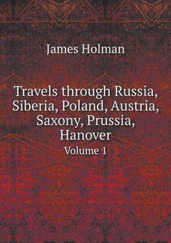 Cover image for Travels through Russia, Siberia, Poland, Austria, Saxony, Prussia, Hanover Volume 1