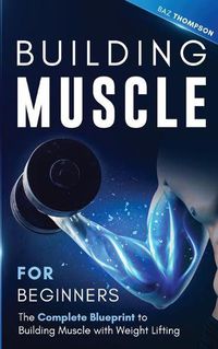 Cover image for Building Muscle for Beginners: The Complete Blueprint to Building Muscle with Weight Lifting