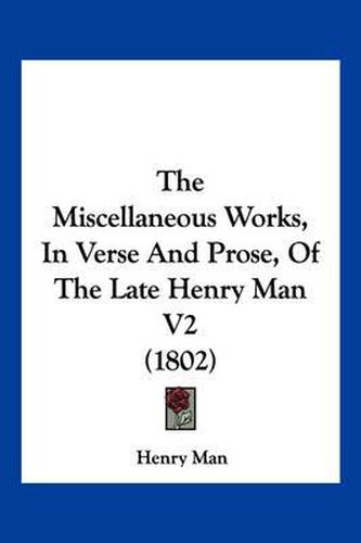 Cover image for The Miscellaneous Works, in Verse and Prose, of the Late Henry Man V2 (1802)