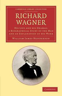 Cover image for Richard Wagner: His Life and his Dramas; a Biographical Study of the Man and an Explanation of his Work