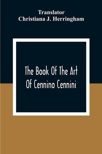 The Book Of The Art Of Cennino Cennini: A Contemporary Practical Treatise On Quattrocento Painting