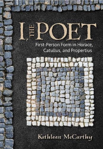 Cover image for I, the Poet: First-Person Form in Horace, Catullus, and Propertius