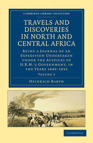 Travels and Discoveries in North and Central Africa: Being a Journal of an Expedition Undertaken under the Auspices of H.B.M.'s Government, in the Years 1849-1855