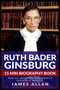 Cover image for Ruth Bader Ginsburg 15 Min Biography Book: Read All About RBG from Birth to Death in 15 Minutes!