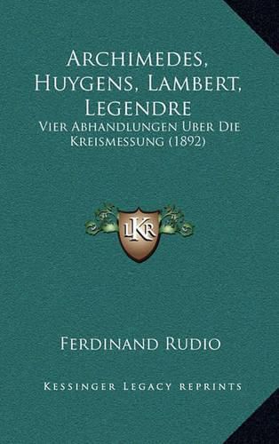 Cover image for Archimedes, Huygens, Lambert, Legendre: Vier Abhandlungen Uber Die Kreismessung (1892)