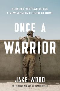Cover image for Once A Warrior: How One Veteran Found a New Mission Closer to Home