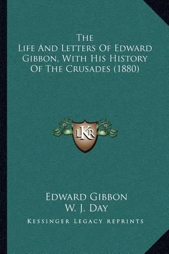 Cover image for The Life and Letters of Edward Gibbon, with His History of the Crusades (1880)