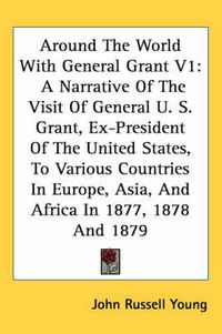 Cover image for Around the World with General Grant V1: A Narrative of the Visit of General U. S. Grant, Ex-President of the United States, to Various Countries in Europe, Asia, and Africa in 1877, 1878 and 1879