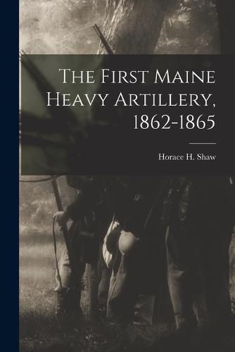 The First Maine Heavy Artillery, 1862-1865