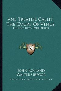 Cover image for Ane Treatise Callit, the Court of Venus: Deuidit Into Four Buikis