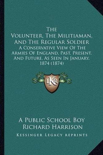 The Volunteer, the Militiaman, and the Regular Soldier: A Conservative View of the Armies of England, Past, Present, and Future, as Seen in January, 1874 (1874)