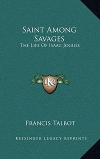 Cover image for Saint Among Savages: The Life of Isaac Jogues