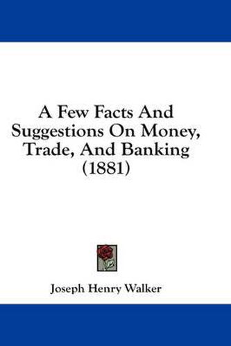 A Few Facts and Suggestions on Money, Trade, and Banking (1881)