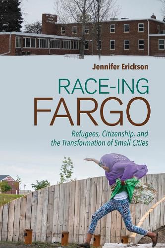 Cover image for Race-ing Fargo: Refugees, Citizenship, and the Transformation of Small Cities