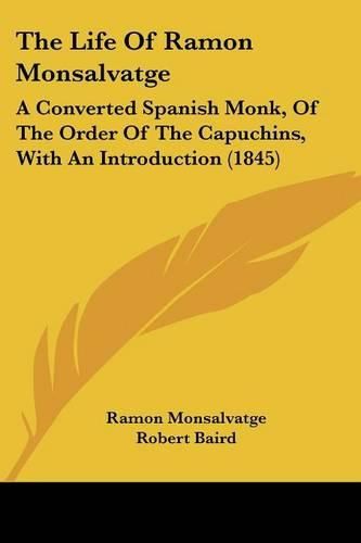 Cover image for The Life of Ramon Monsalvatge: A Converted Spanish Monk, of the Order of the Capuchins, with an Introduction (1845)