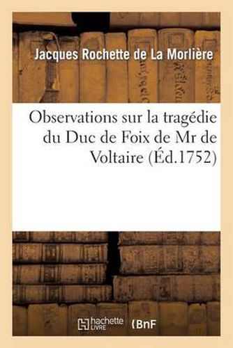 Observations Sur La Tragedie Du Duc de Foix de MR de Voltaire.: Representee Pour La Premiere Fois Par Les Comediens Ordinaires Du Roi, Le Jeudi 17. Aout 1752.