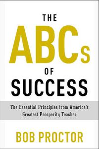 Cover image for The ABCs of Success: The Essential Principles from America's Greatest Prosperity Teacher