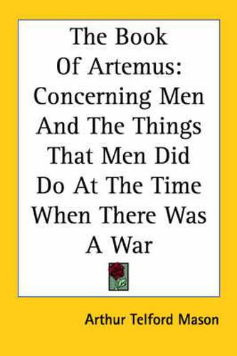 Cover image for The Book Of Artemus: Concerning Men And The Things That Men Did Do At The Time When There Was A War