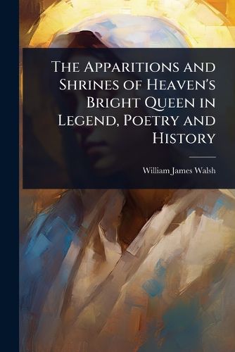 Cover image for The Apparitions and Shrines of Heaven's Bright Queen in Legend, Poetry and History
