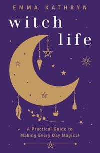 Cover image for Witch Life: A Practical Guide to Making Every Day Magical