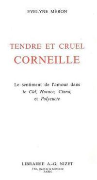 Cover image for Tendre Et Cruel Corneille: Le Sentiment de l'Amour Dans Le Cid, Horace, Cinna, Et Polyeucte