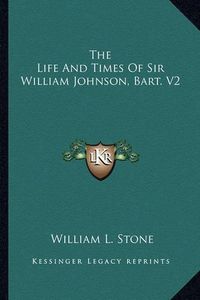 Cover image for The Life and Times of Sir William Johnson, Bart. V2