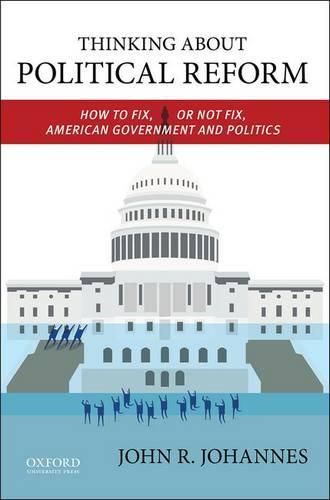 Cover image for Thinking About Political Reform: How to Fix, or Not Fix, American Government and Politics