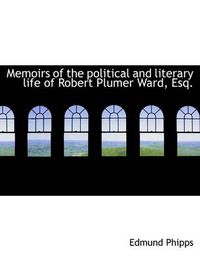 Cover image for Memoirs of the Political and Literary Life of Robert Plumer Ward, Esq.