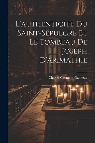 Cover image for L'authenticite Du Saint-Sepulcre Et Le Tombeau De Joseph D'arimathie