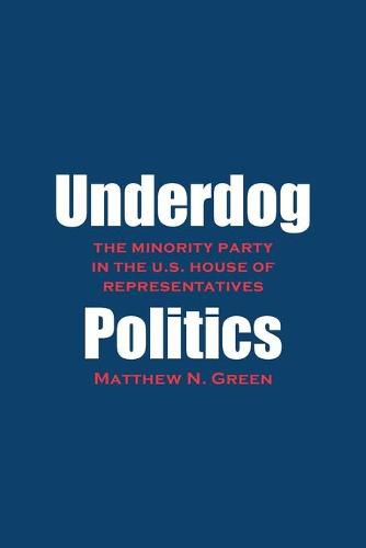 Underdog Politics: The Minority Party in the U.S. House of Representatives