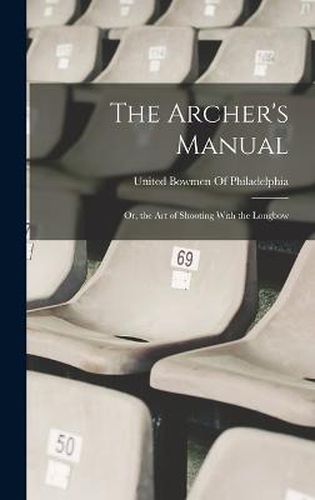 Cover image for The Archer's Manual; Or, the Art of Shooting With the Longbow