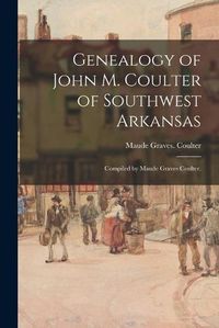 Cover image for Genealogy of John M. Coulter of Southwest Arkansas; Compiled by Maude Graves Coulter.