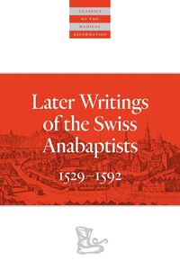 Cover image for Later Writings of the Swiss Anabaptists: 1529-1608