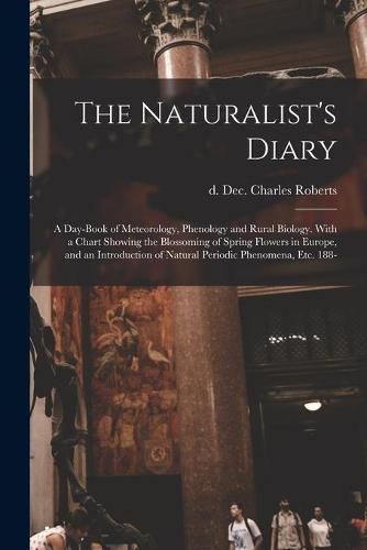 Cover image for The Naturalist's Diary: a Day-book of Meteorology, Phenology and Rural Biology. With a Chart Showing the Blossoming of Spring Flowers in Europe, and an Introduction of Natural Periodic Phenomena, Etc. 188-