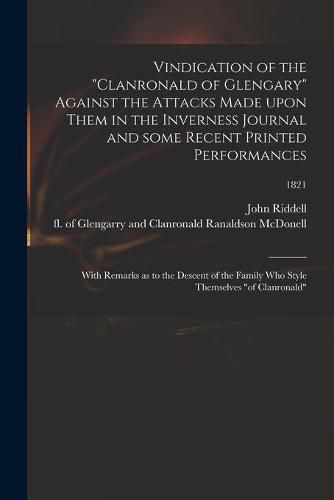 Vindication of the Clanronald of Glengary Against the Attacks Made Upon Them in the Inverness Journal and Some Recent Printed Performances: With Remarks as to the Descent of the Family Who Style Themselves of Clanronald; 1821