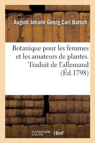 Botanique Pour Les Femmes Et Les Amateurs de Plantes. Traduit de l'Allemand: Avec 101 Figures Coloriees