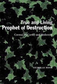 Cover image for True and Living Prophet of Destruction: Cormac McCarthy and Modernity