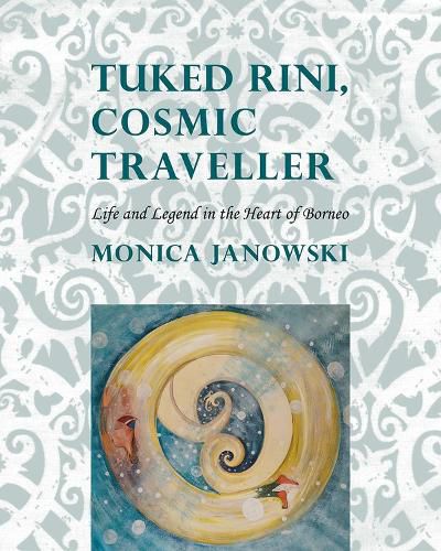 Cover image for Tuked Rini, Cosmic Traveller: Life and Legend in the Heart of Borneo