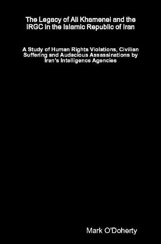 Cover image for The Legacy of Ali Khamenei and the IRGC in the Islamic Republic of Iran - A Study of Human Rights Violations, Civilian Suffering and Audacious Assassinations by Iran's Intelligence Agencies