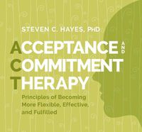 Cover image for Acceptance and Commitment Therapy: Principles of Becoming More Flexible, Effective, and Fulfilled