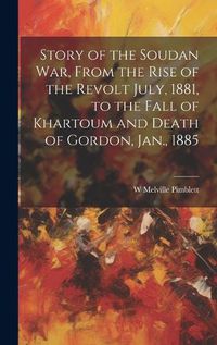 Cover image for Story of the Soudan War, From the Rise of the Revolt July, 1881, to the Fall of Khartoum and Death of Gordon, Jan., 1885